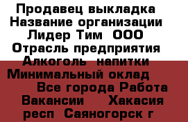 Продавец выкладка › Название организации ­ Лидер Тим, ООО › Отрасль предприятия ­ Алкоголь, напитки › Минимальный оклад ­ 28 000 - Все города Работа » Вакансии   . Хакасия респ.,Саяногорск г.